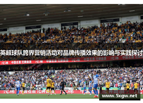 英超球队跨界营销活动对品牌传播效果的影响与实践探讨