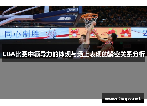 CBA比赛中领导力的体现与场上表现的紧密关系分析
