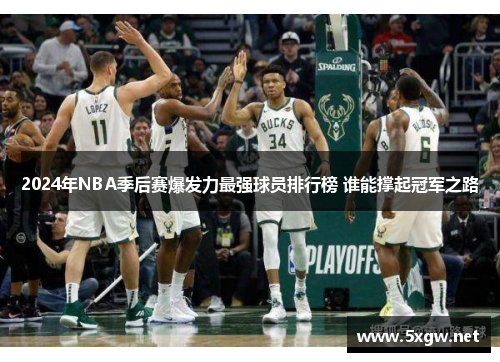 2024年NBA季后赛爆发力最强球员排行榜 谁能撑起冠军之路