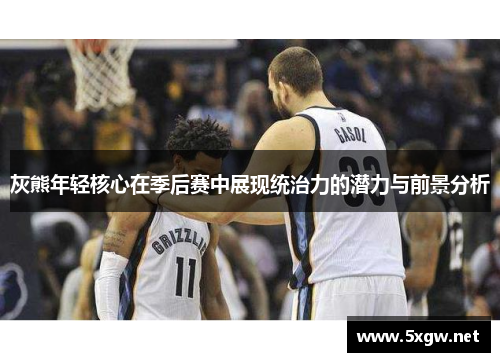 灰熊年轻核心在季后赛中展现统治力的潜力与前景分析