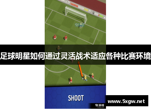 足球明星如何通过灵活战术适应各种比赛环境