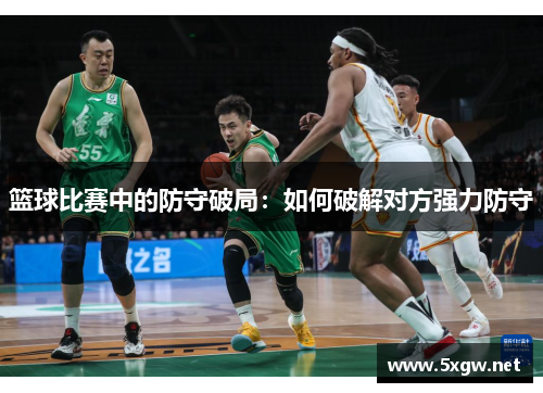 篮球比赛中的防守破局：如何破解对方强力防守